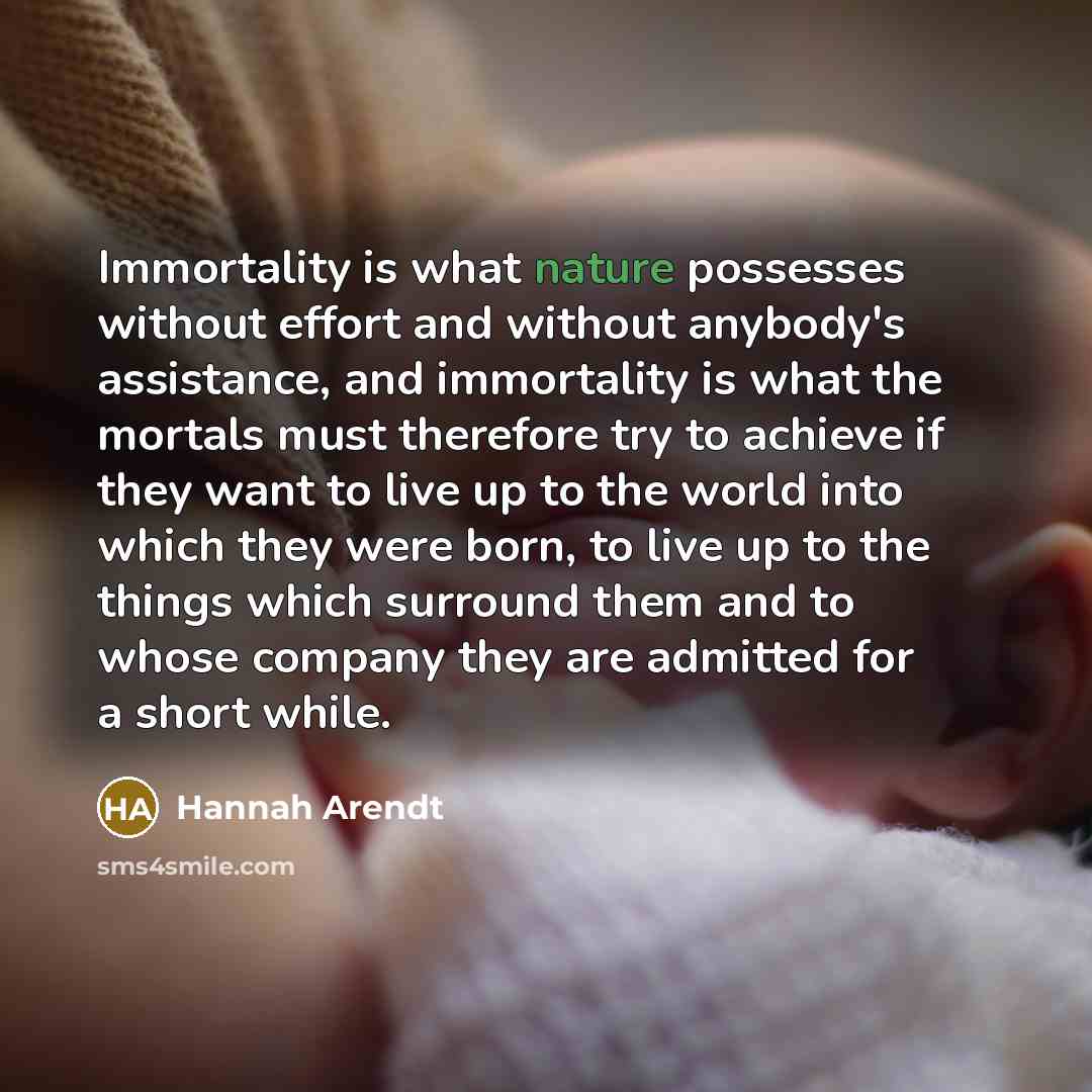 “Immortality is what nature possesses without effort and without anybody's…” quote by Hannah Arendt