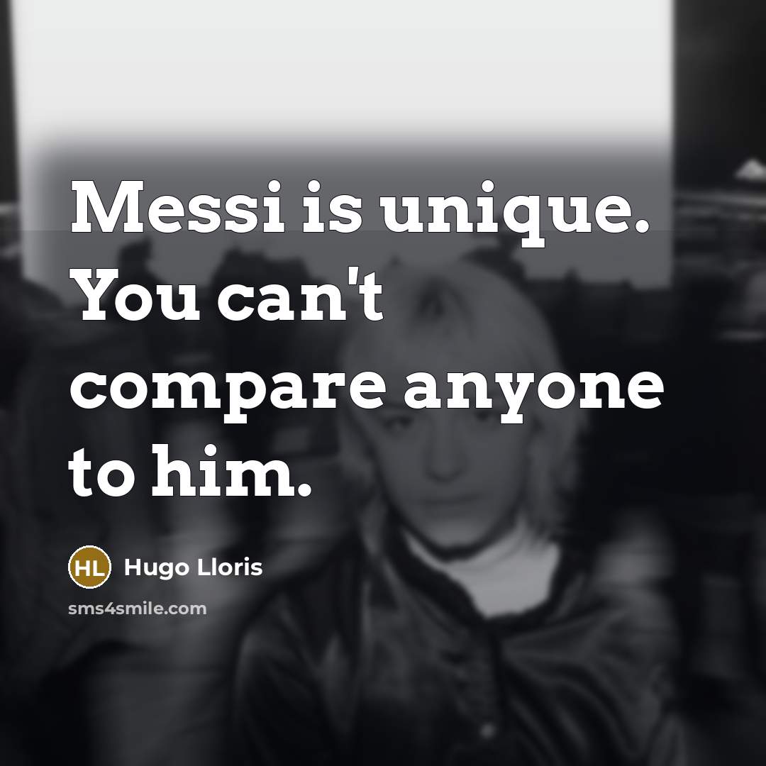“Messi is unique. You can't compare anyone to him.…” quote by Hugo Lloris