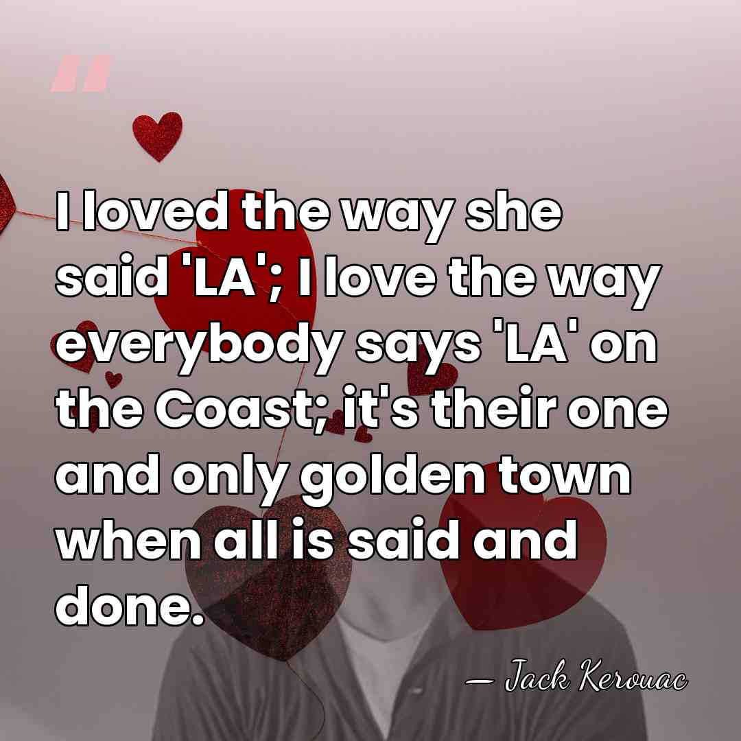 I loved the way she said 'LA'; I love the way everybody&hellip; - Jack Kerouac