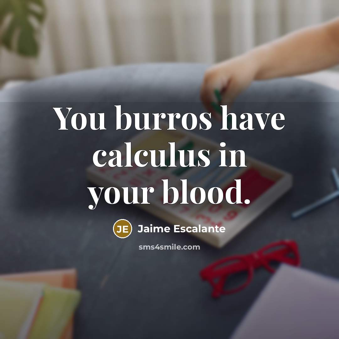 “You burros have calculus in your blood.…” quote by Jaime Escalante