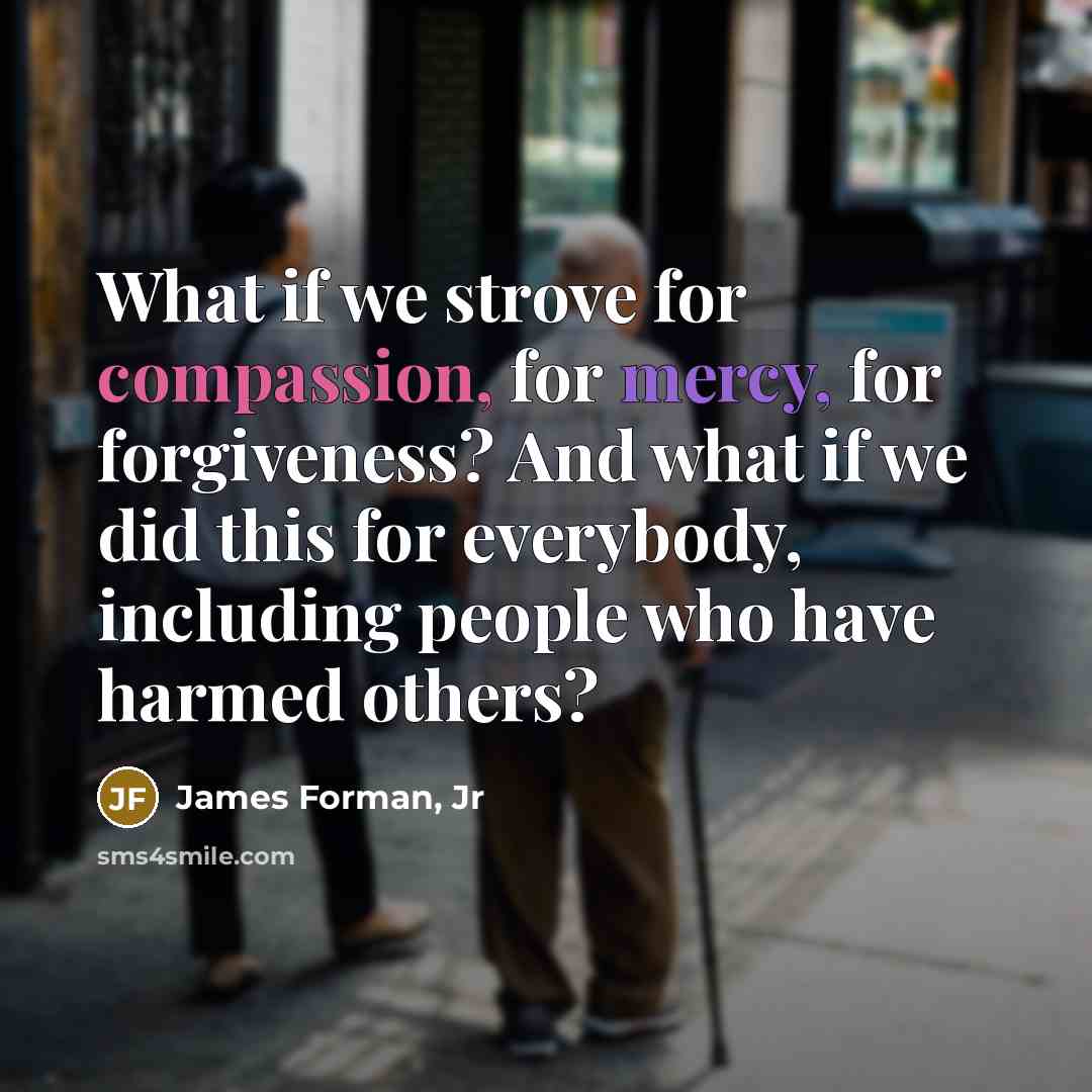“What if we strove for compassion, for mercy, for forgiveness?…” quote by James Forman, Jr
