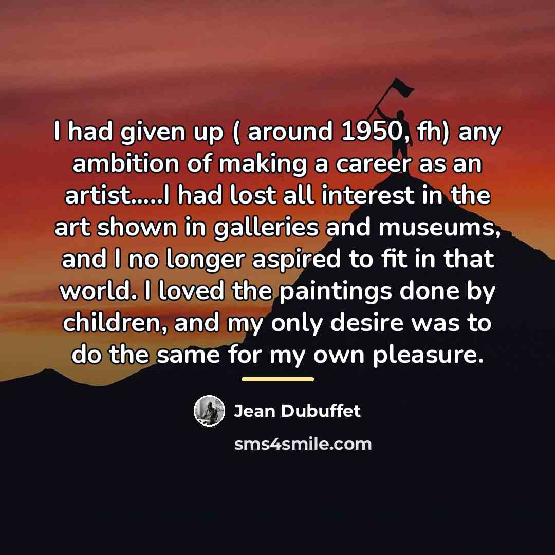 “I had given up ( around 1950, fh) any ambition…” quote by Jean Dubuffet