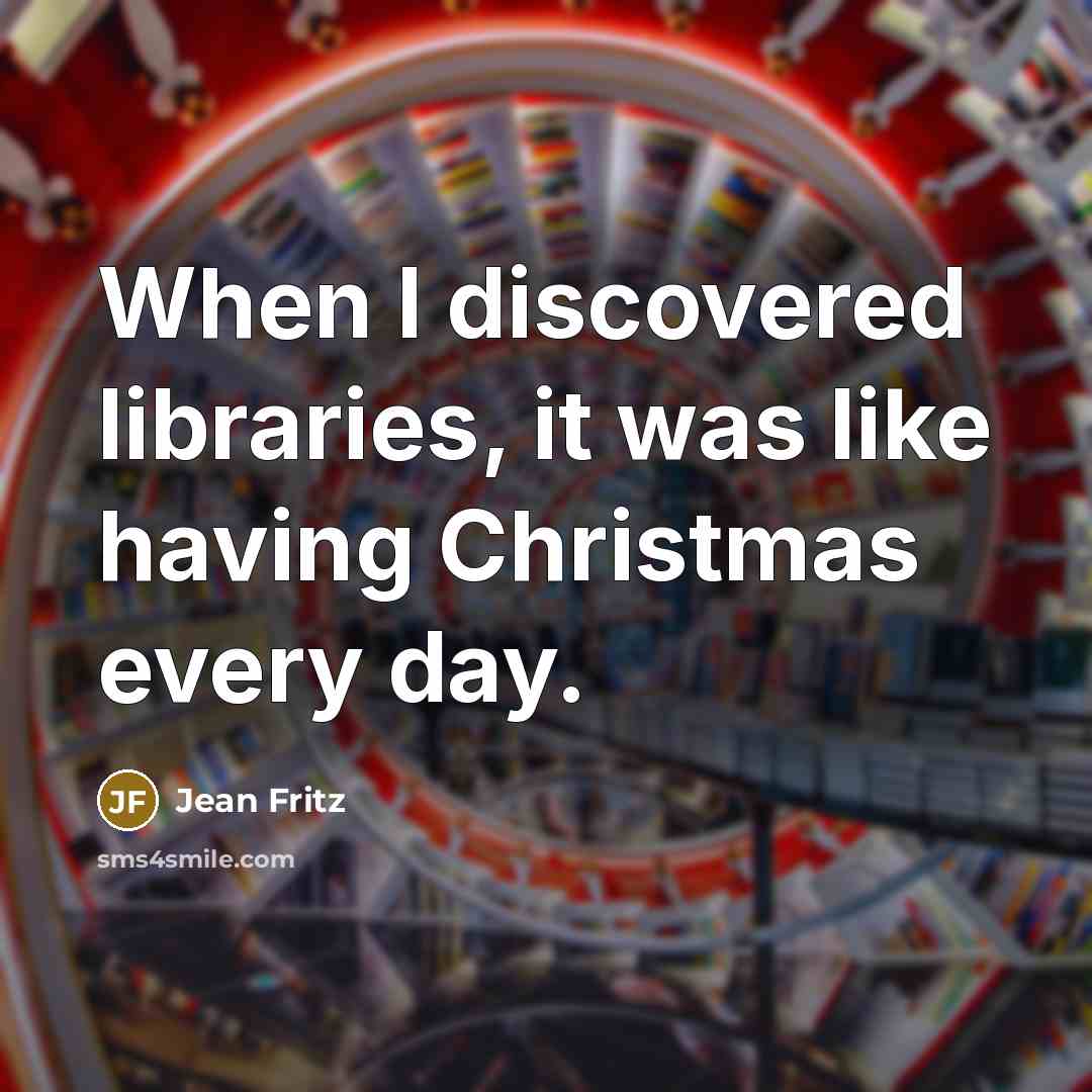 “When I discovered libraries, it was like having Christmas every…” quote by Jean Fritz