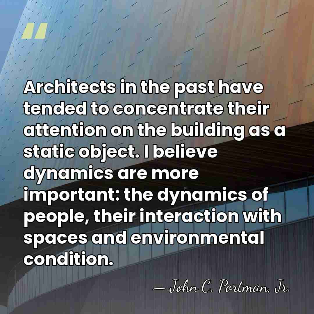 Architects in the past have tended to concentrate their attention on the&hellip; - John C. Portman, Jr.