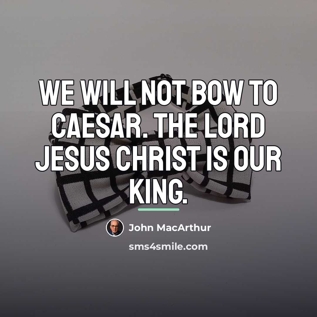 “We will not bow to Caesar. The Lord Jesus Christ…” quote by John MacArthur