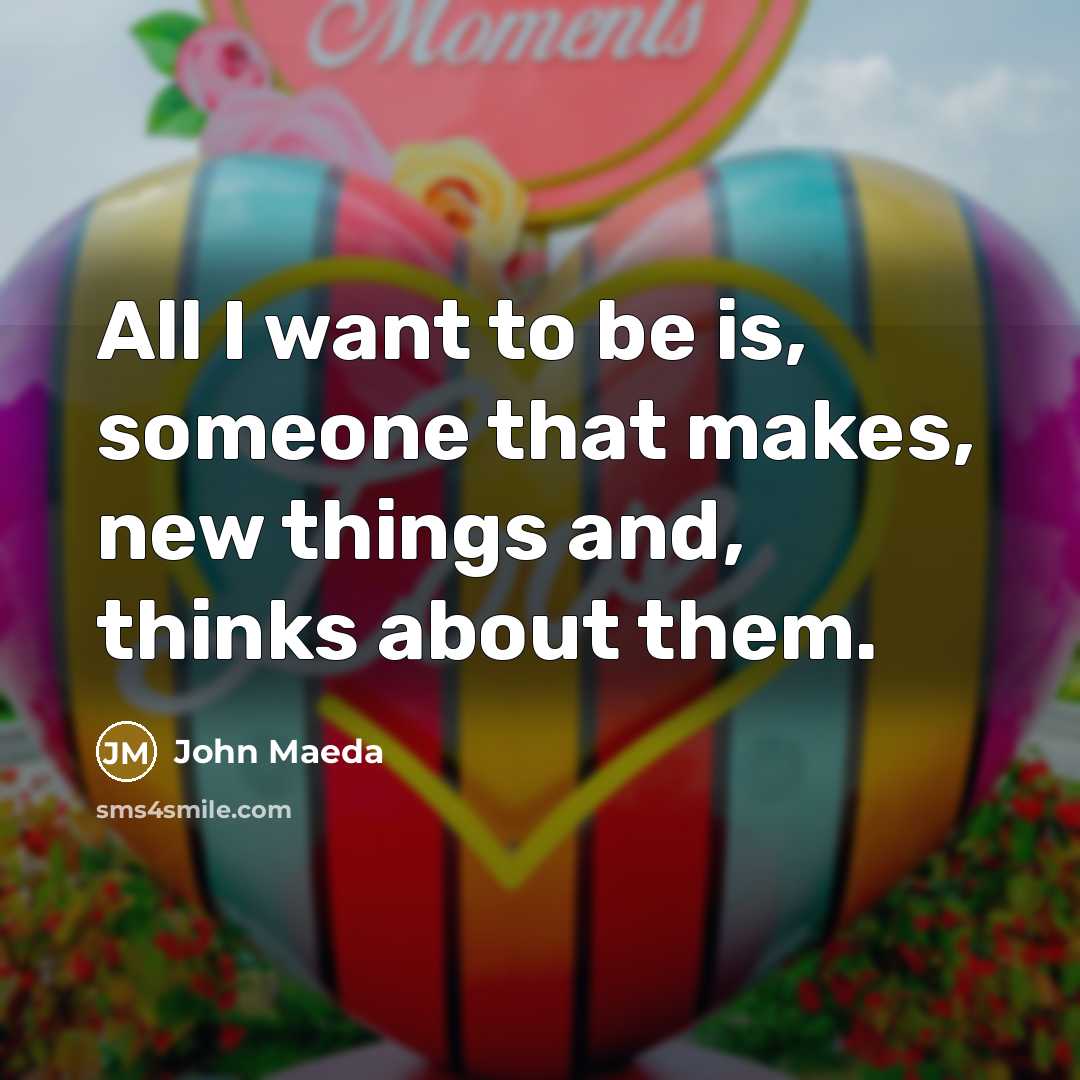 “All I want to be is, someone that makes, new…” quote by John Maeda