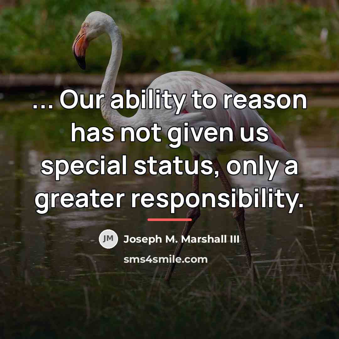 “... Our ability to reason has not given us special…” quote by Joseph M. Marshall III