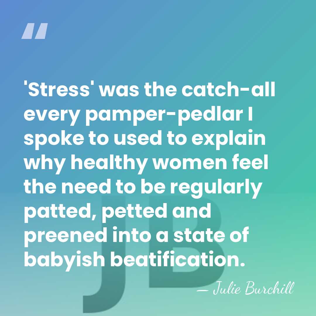 'Stress' was the catch-all every pamper-pedlar I spoke to used to explain&hellip; - Julie Burchill