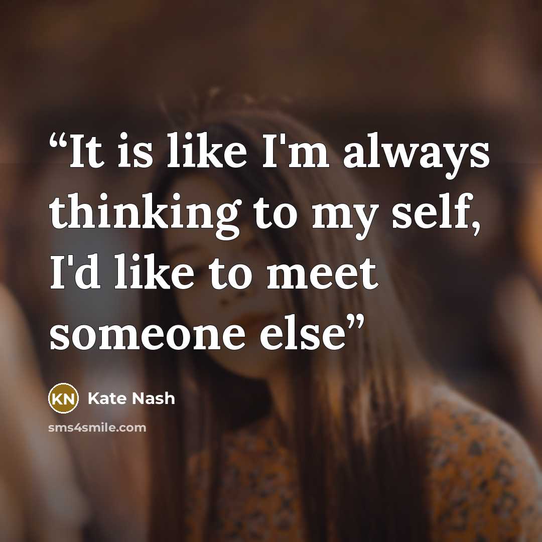 “It is like I'm always thinking to my self, I'd like to meet someone else” quote by Kate Nash