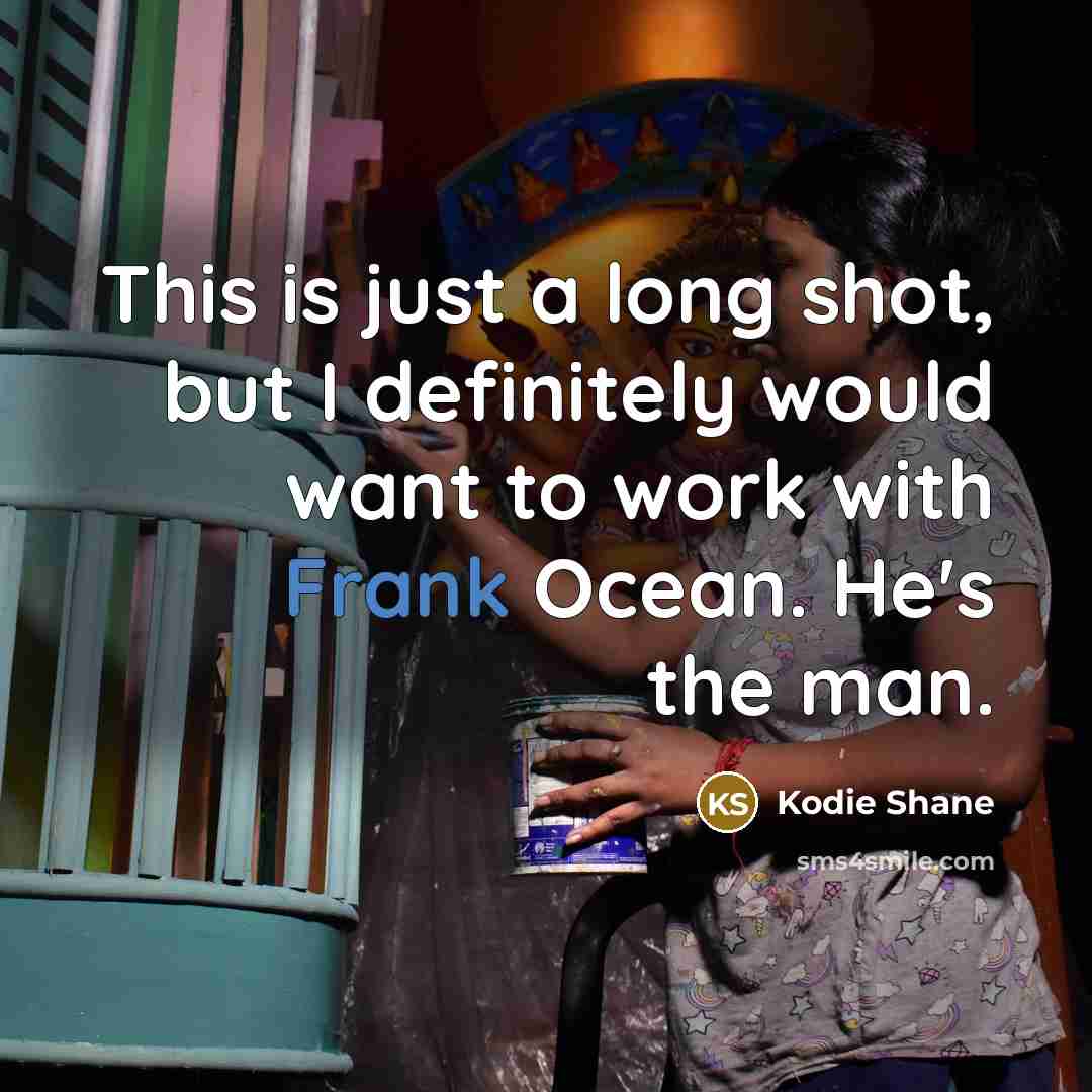 “This is just a long shot, but I definitely would want to work with Frank Ocean. He's the man.” quote by Kodie Shane