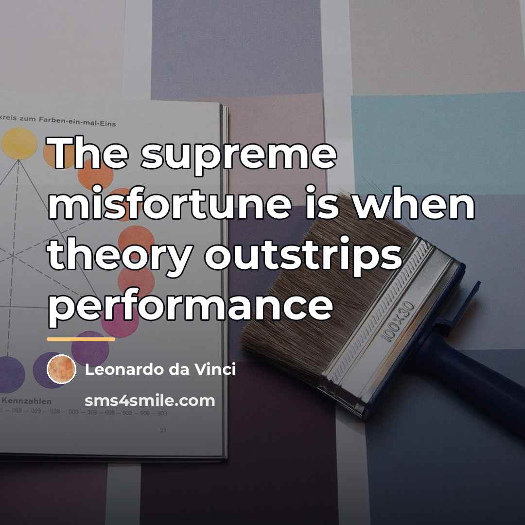 “The supreme misfortune is when theory outstrips performance…” quote by Leonardo da Vinci