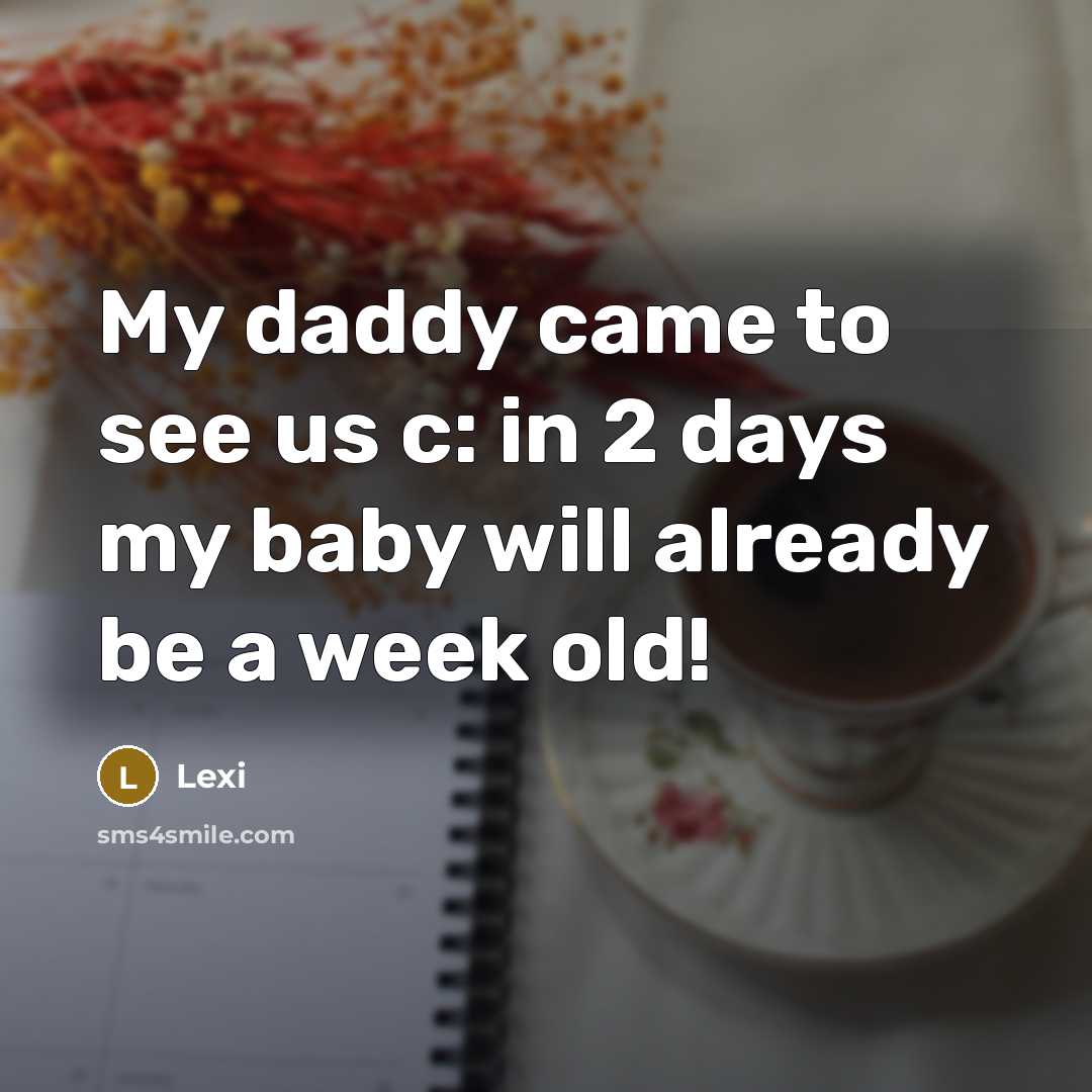 “My daddy came to see us c: in 2 days my baby will already be a week old!” quote by Lexi