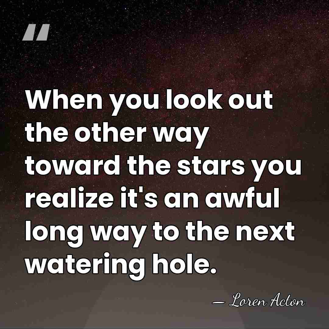 When you look out the other way toward the stars you realize&hellip; - Loren Acton