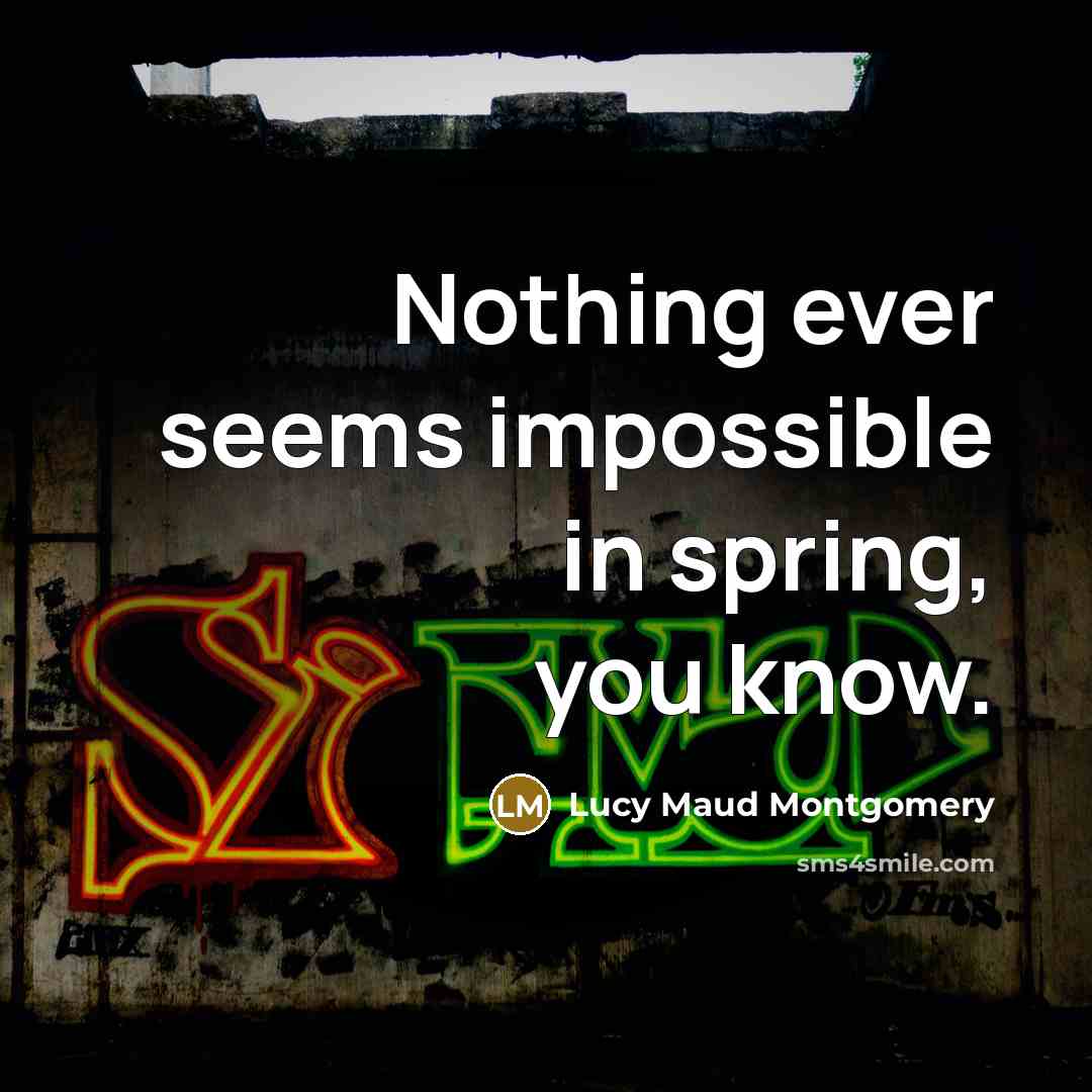 “Nothing ever seems impossible in spring, you know.” quote by Lucy Maud Montgomery