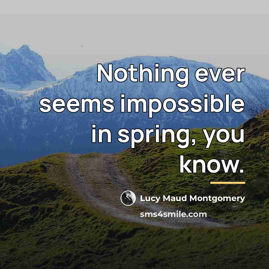 “Nothing ever seems impossible in spring, you know.…” quote by Lucy Maud Montgomery