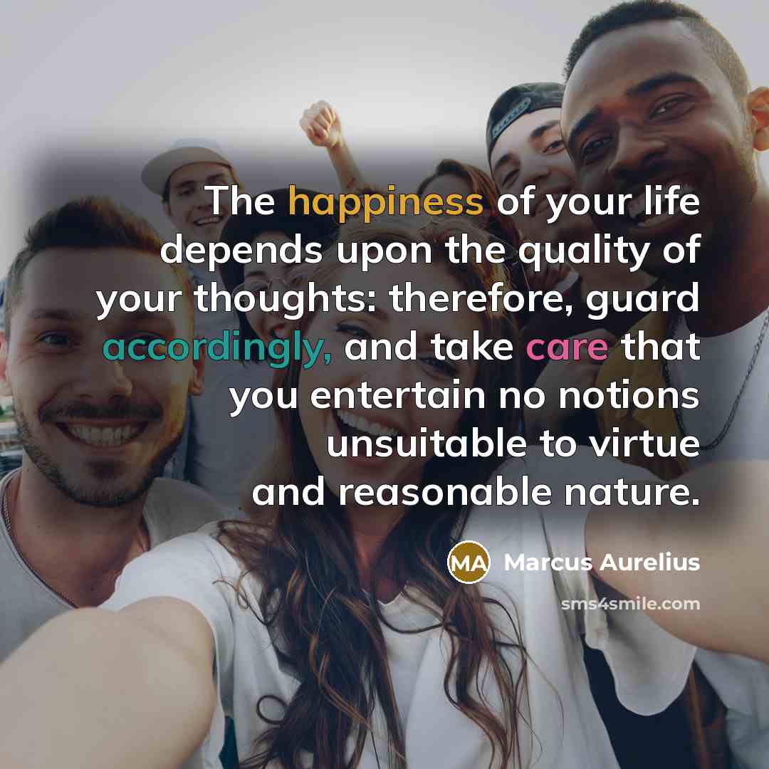 “The happiness of your life depends upon the quality of…” quote by Marcus Aurelius