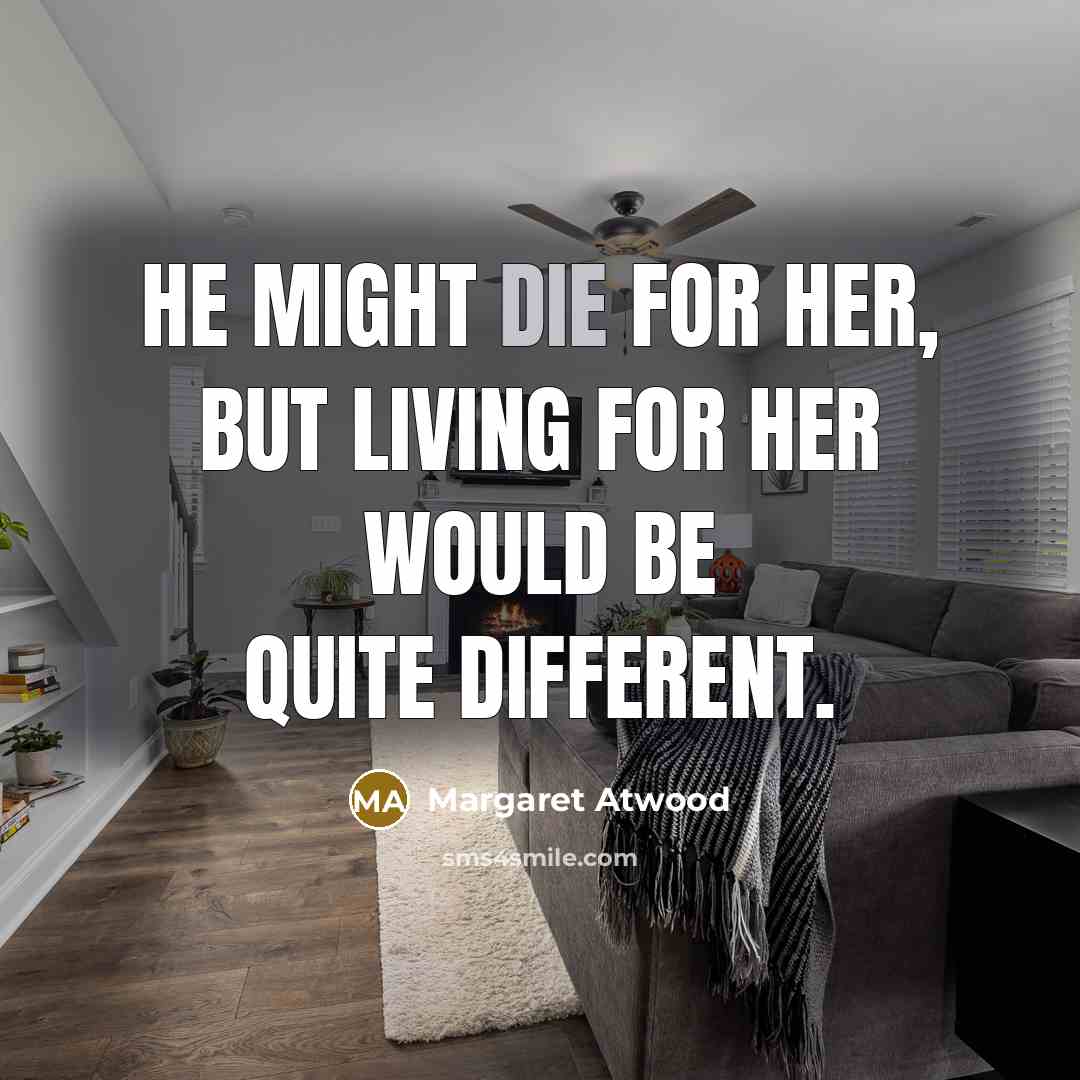 “he might die for her, but living for her would…” quote by Margaret Atwood