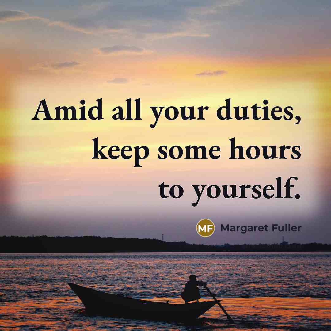“Amid all your duties, keep some hours to yourself.” quote by Margaret Fuller
