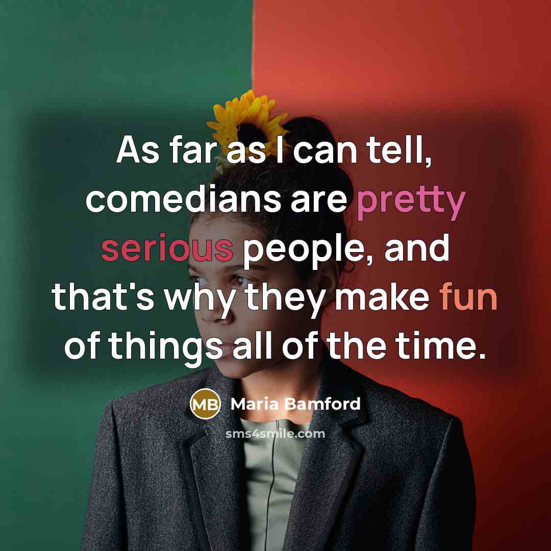 “As far as I can tell, comedians are pretty serious…” quote by Maria Bamford