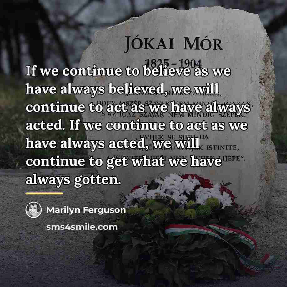 “If we continue to believe as we have always believed,…” quote by Marilyn Ferguson