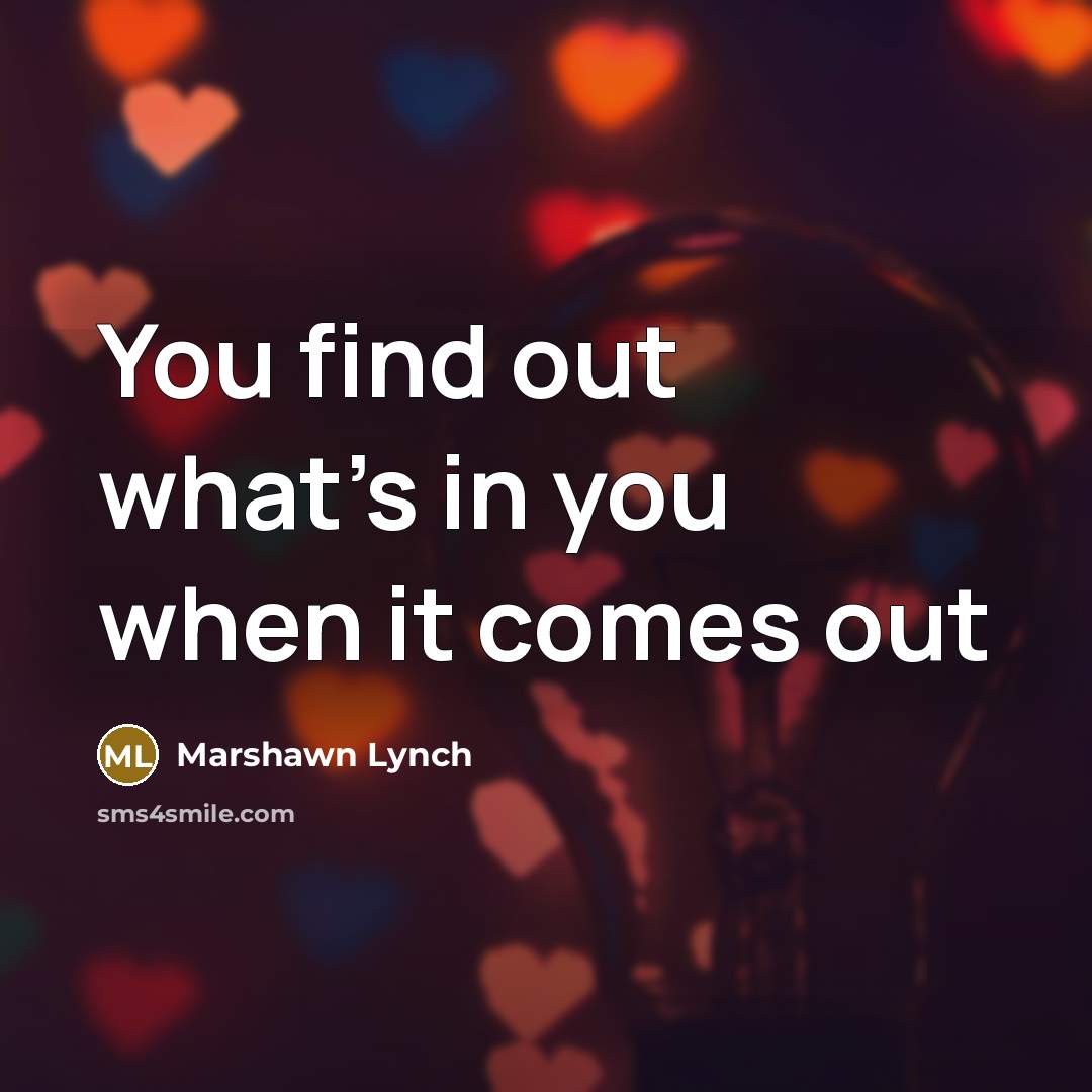 “You find out what's in you when it comes out…” quote by Marshawn Lynch