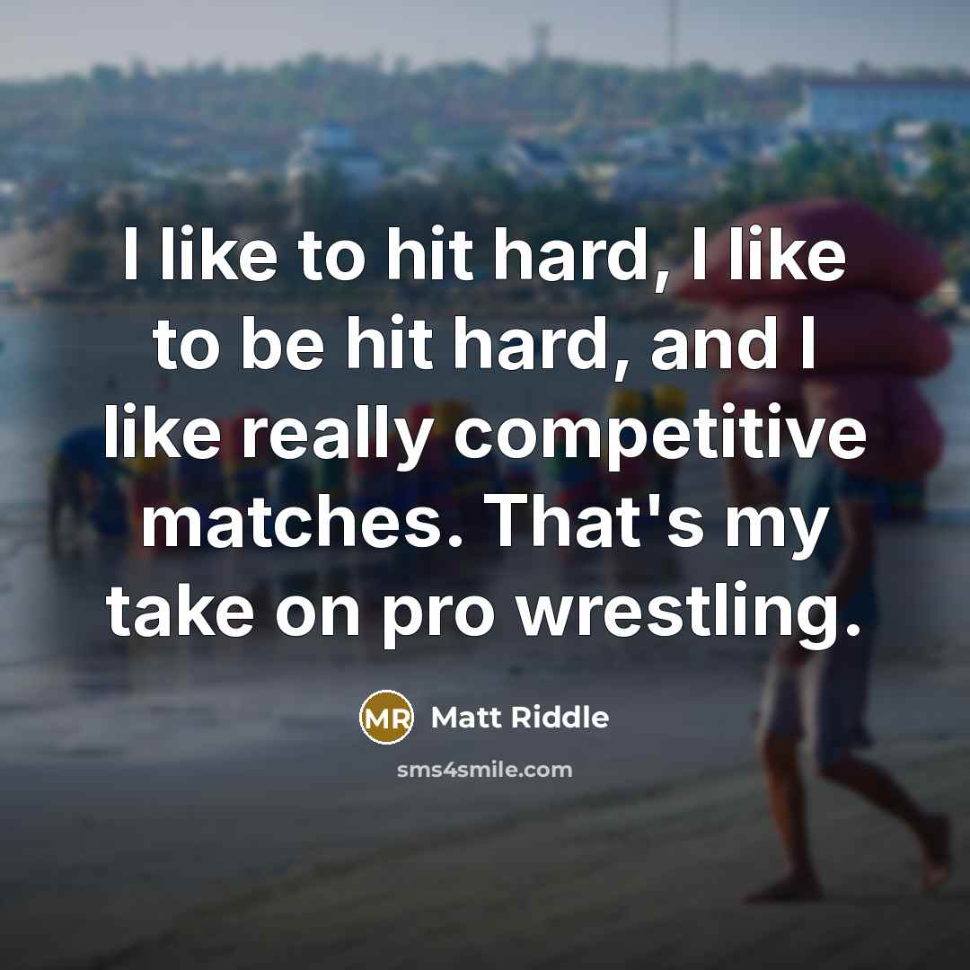 “I like to hit hard, I like to be hit…” quote by Matt Riddle