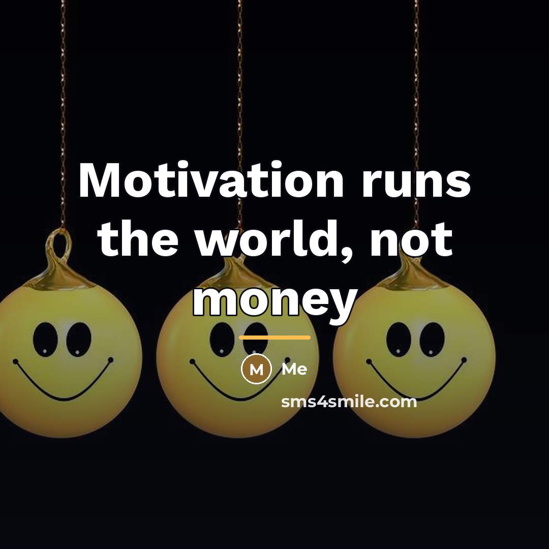 “Motivation runs the world, not money…” quote by Me