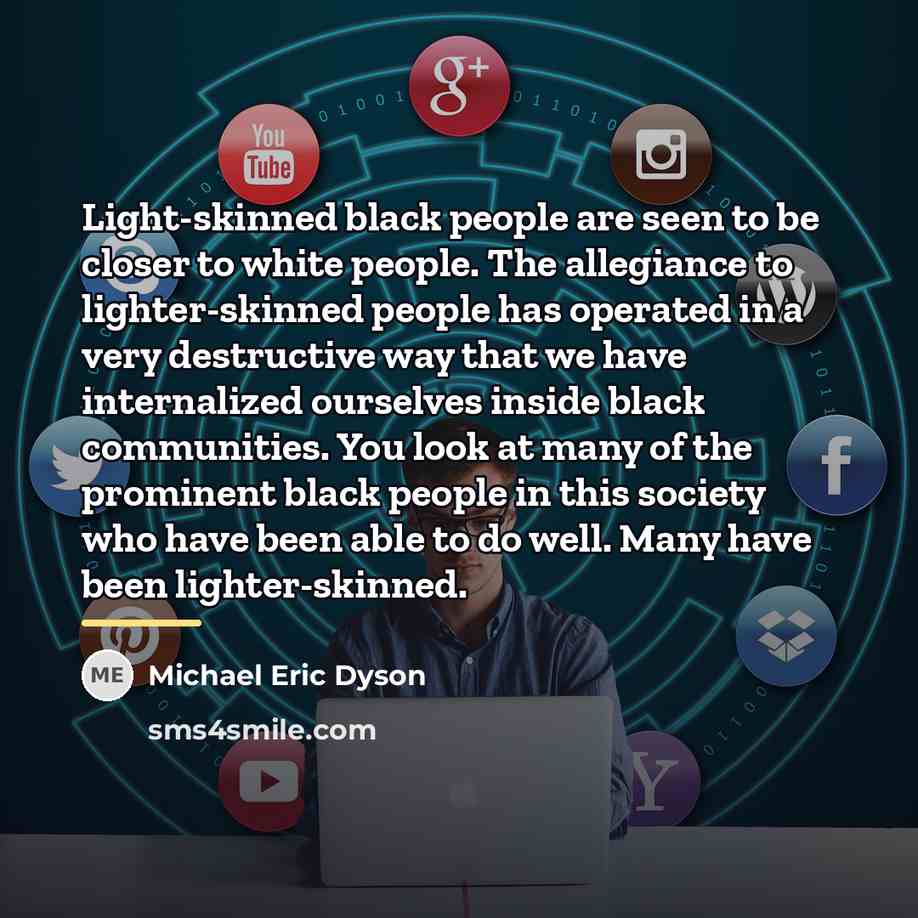 “Light-skinned black people are seen to be closer to white…” quote by Michael Eric Dyson