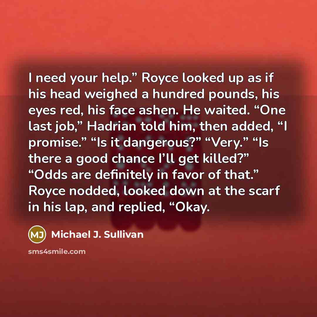 “I need your help.” Royce looked up as if his…” quote by Michael J. Sullivan
