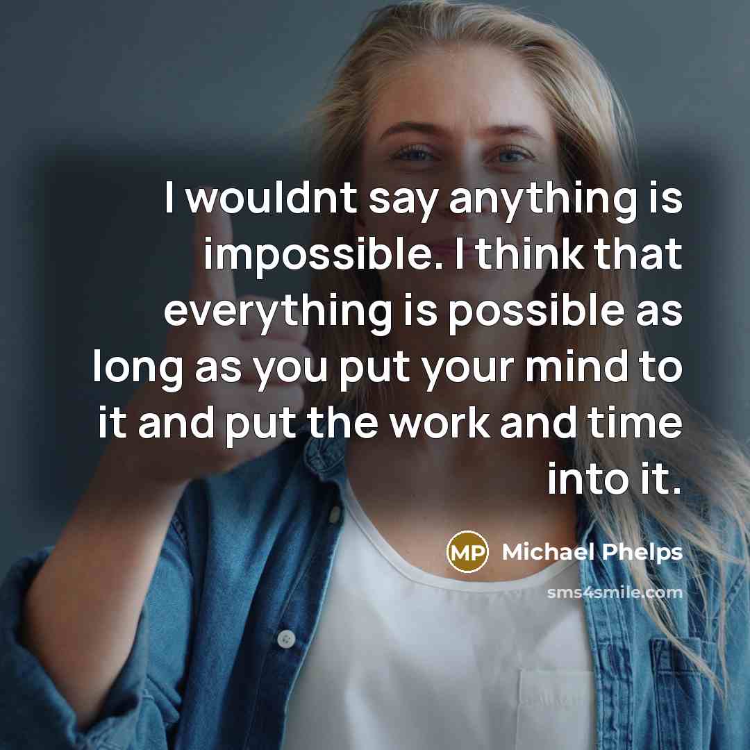 “I wouldnt say anything is impossible. I think that everything…” quote by Michael Phelps