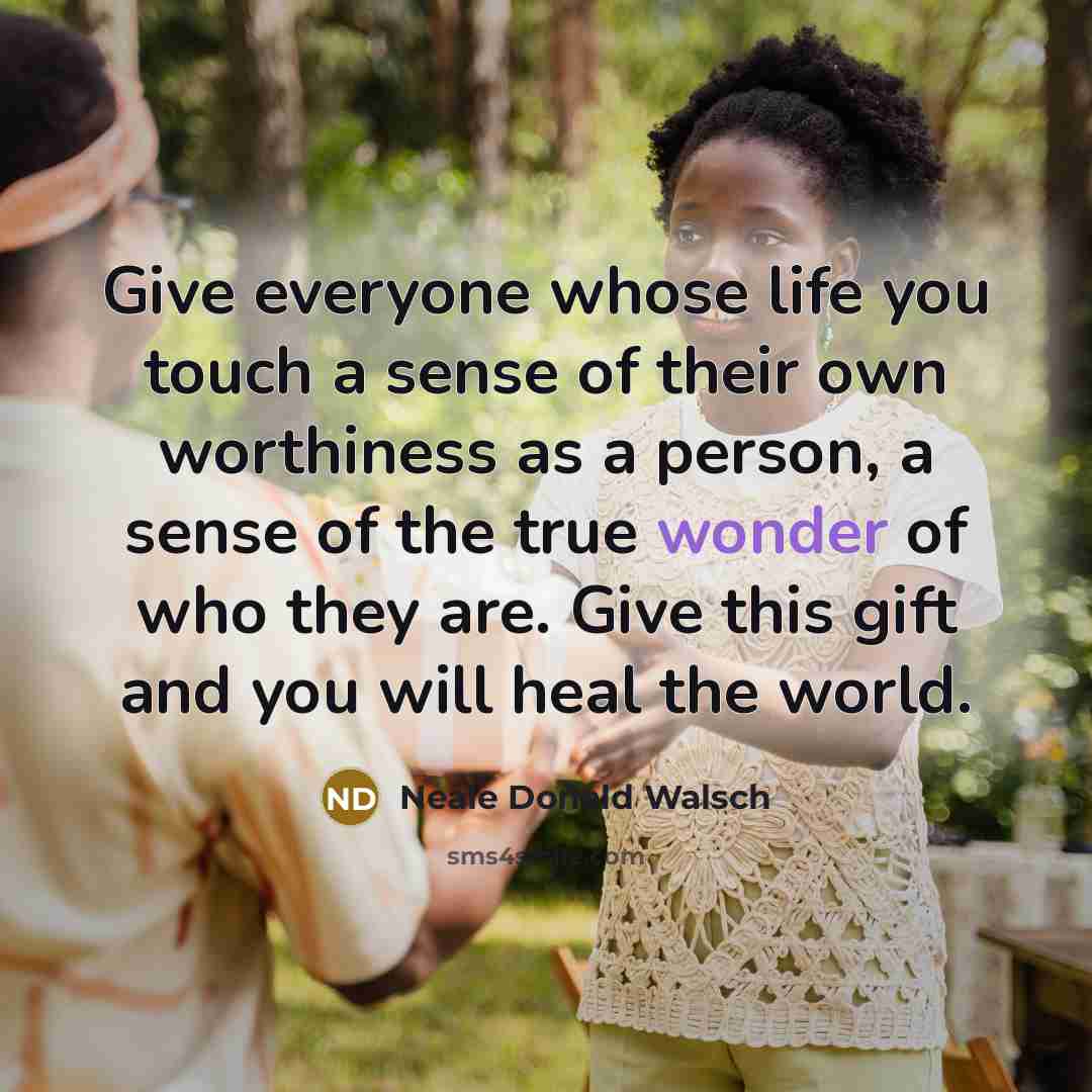 “Give everyone whose life you touch a sense of their…” quote by Neale Donald Walsch
