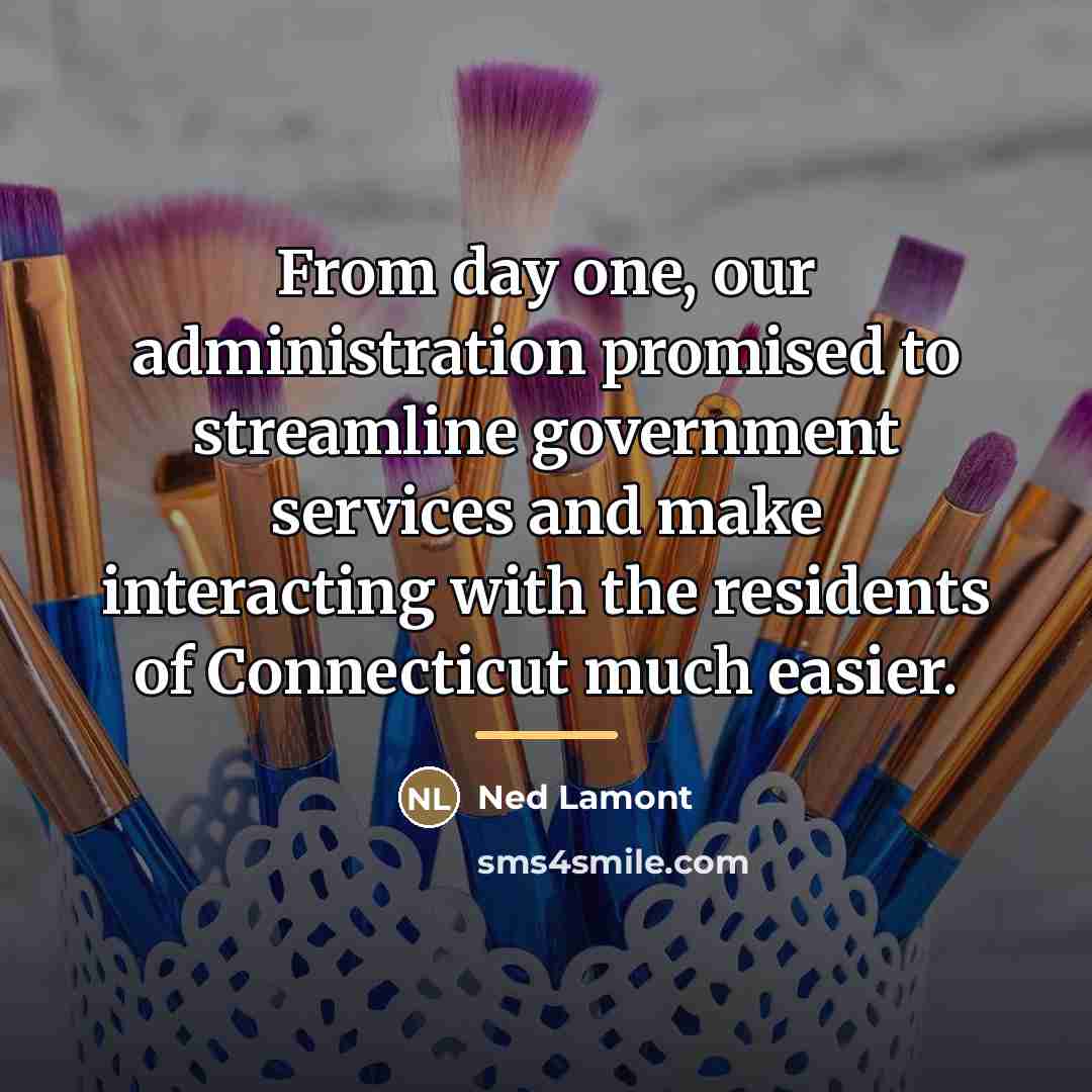 “From day one, our administration promised to streamline government services…” quote by Ned Lamont