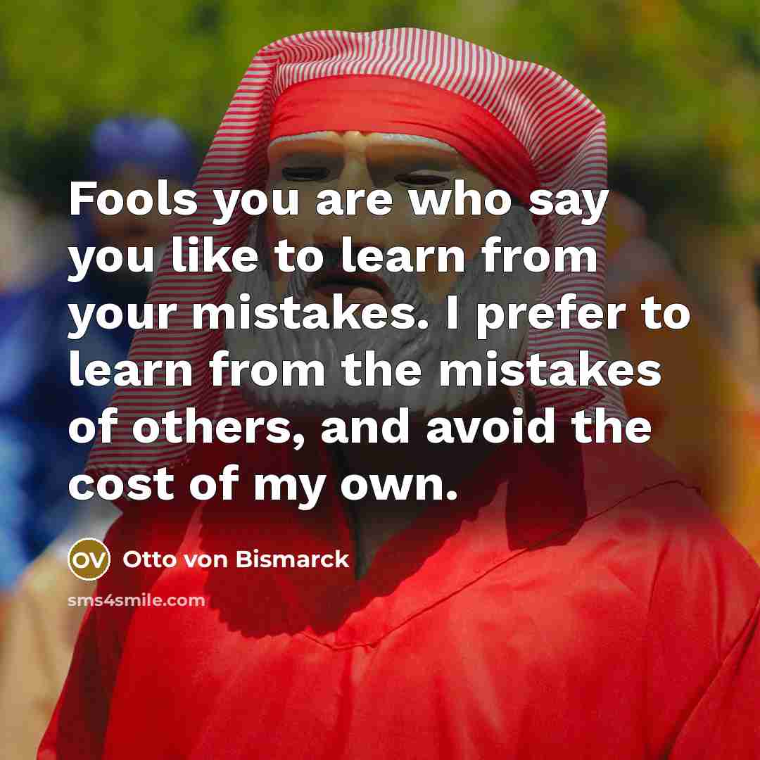 “Fools you are who say you like to learn from…” quote by Otto von Bismarck