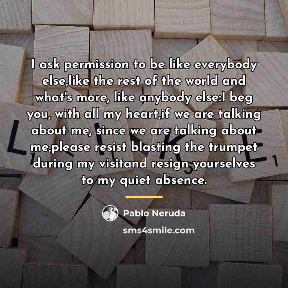 “I ask permission to be like everybody else,like the rest…” quote by Pablo Neruda