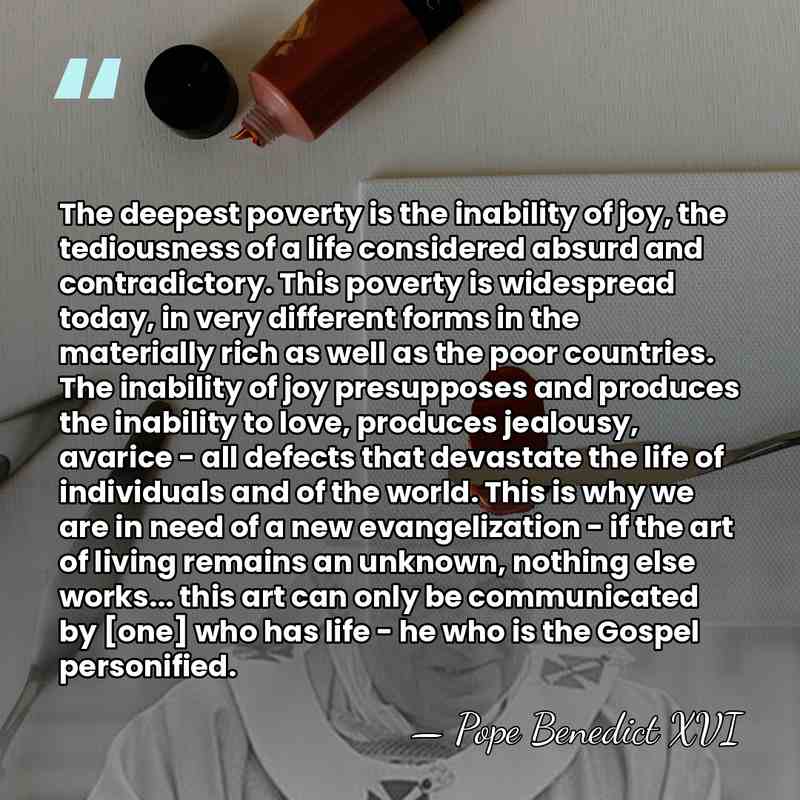 The deepest poverty is the inability of joy, the tediousness of a&hellip; - Pope Benedict XVI