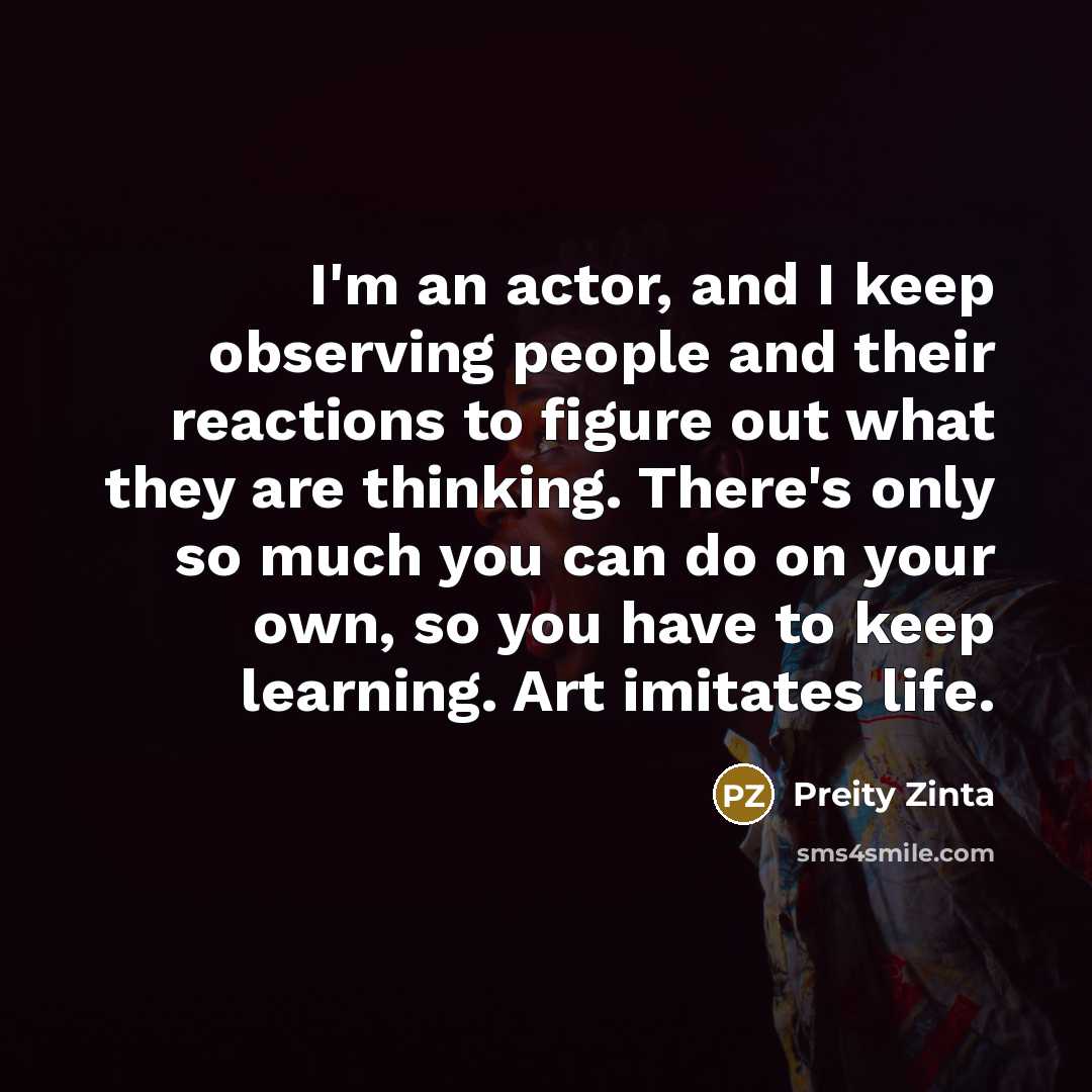 “I'm an actor, and I keep observing people and their…” quote by Preity Zinta