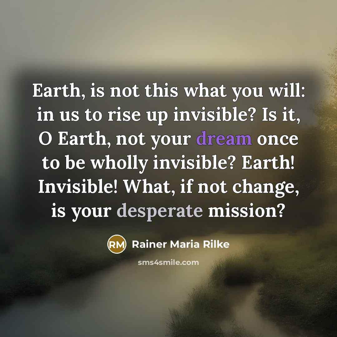 “Earth, is not this what you will: in us to…” quote by Rainer Maria Rilke