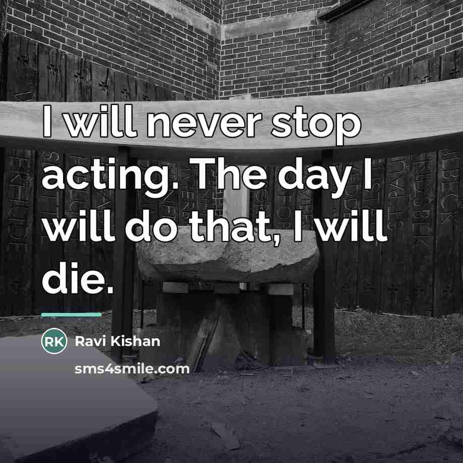“I will never stop acting. The day I will do…” quote by Ravi Kishan