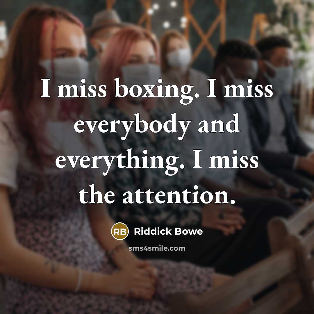 “I miss boxing. I miss everybody and everything. I miss…” quote by Riddick Bowe