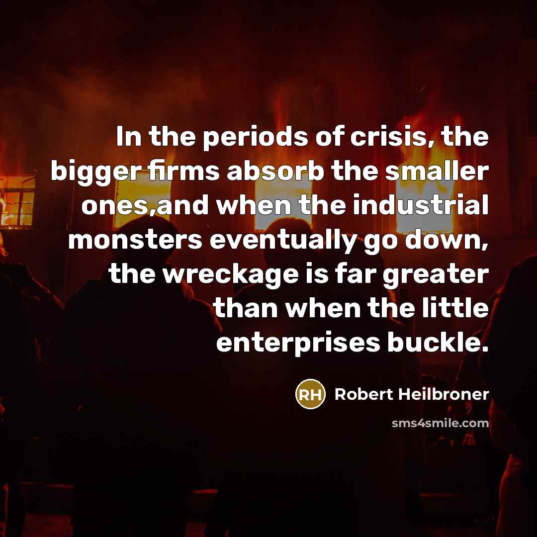 “In the periods of crisis, the bigger firms absorb the…” quote by Robert Heilbroner