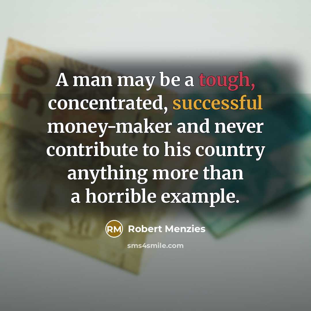 “A man may be a tough, concentrated, successful money-maker and…” quote by Robert Menzies