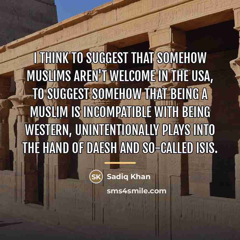 “I think to suggest that somehow Muslims aren't welcome in…” quote by Sadiq Khan