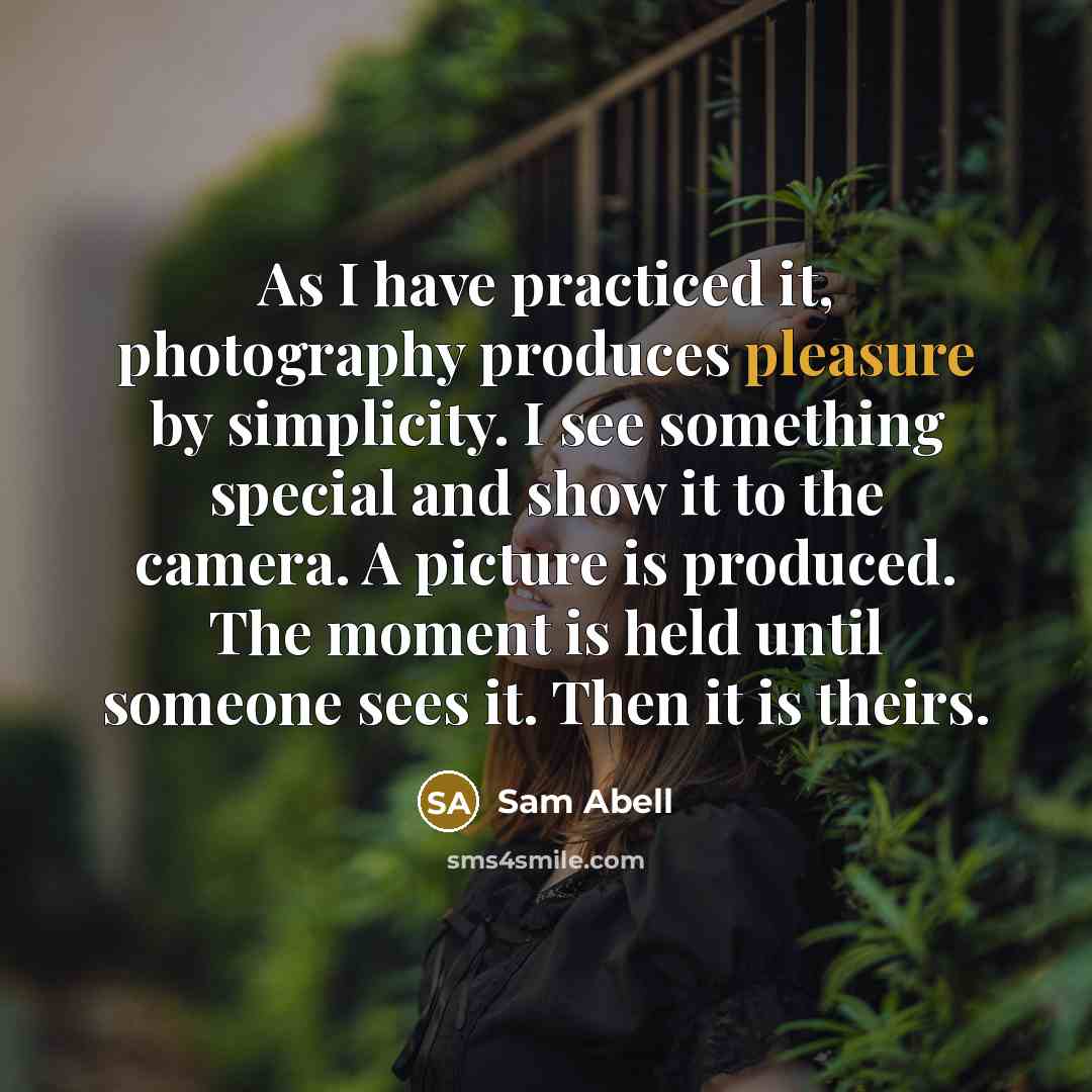 “As I have practiced it, photography produces pleasure by simplicity.…” quote by Sam Abell