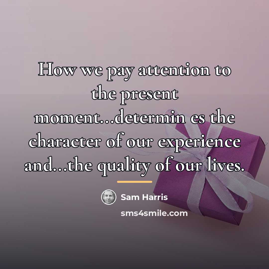 “How we pay attention to the present moment...determin es the…” quote by Sam Harris