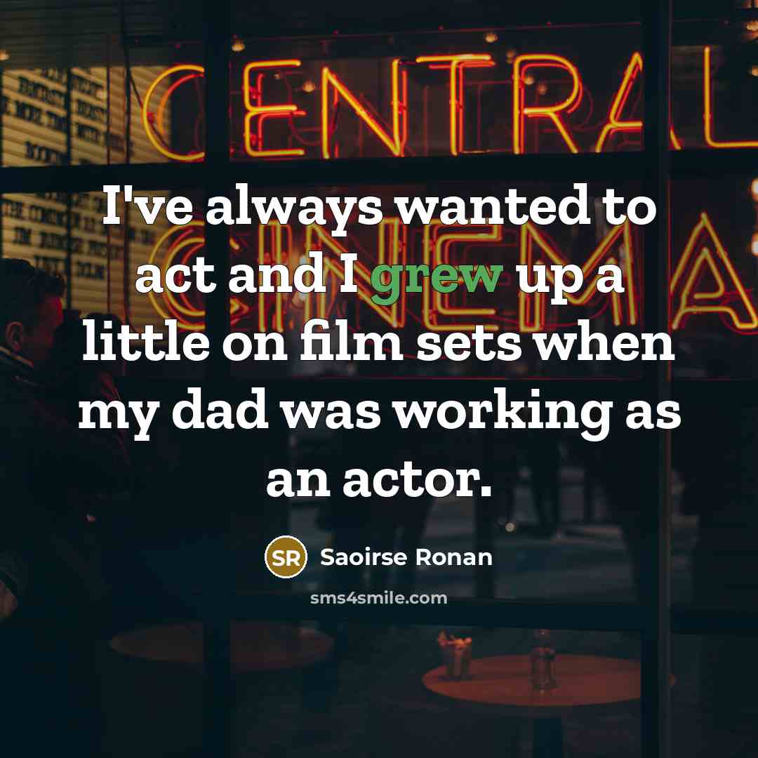 “I've always wanted to act and I grew up a little on film sets when my dad was working as an actor.” quote by Saoirse Ronan
