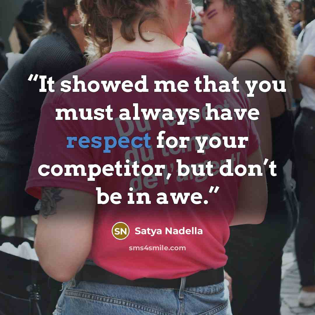 “It showed me that you must always have respect for your competitor, but don’t be in awe.” quote by Satya Nadella