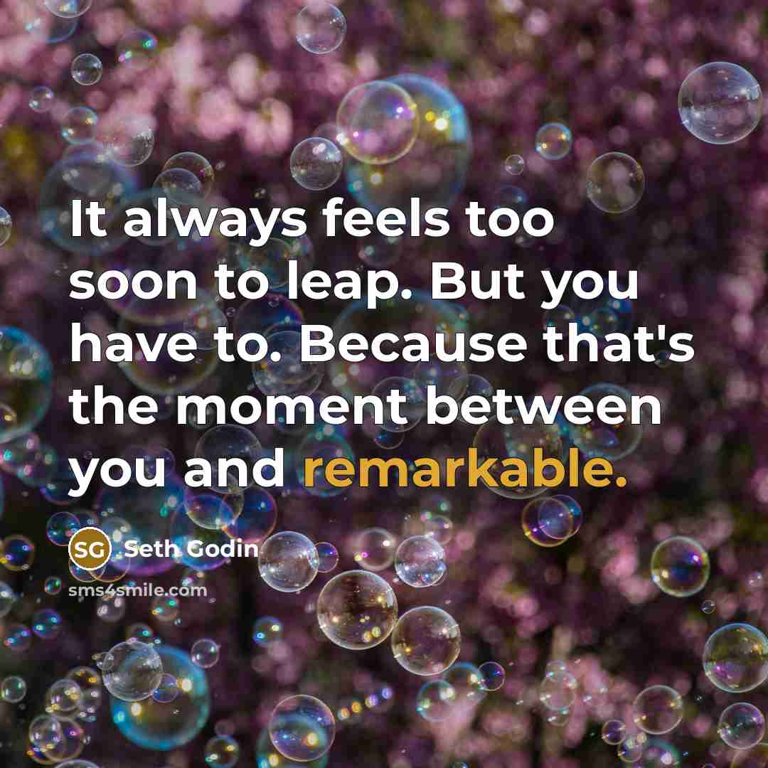 “It always feels too soon to leap. But you have…” quote by Seth Godin