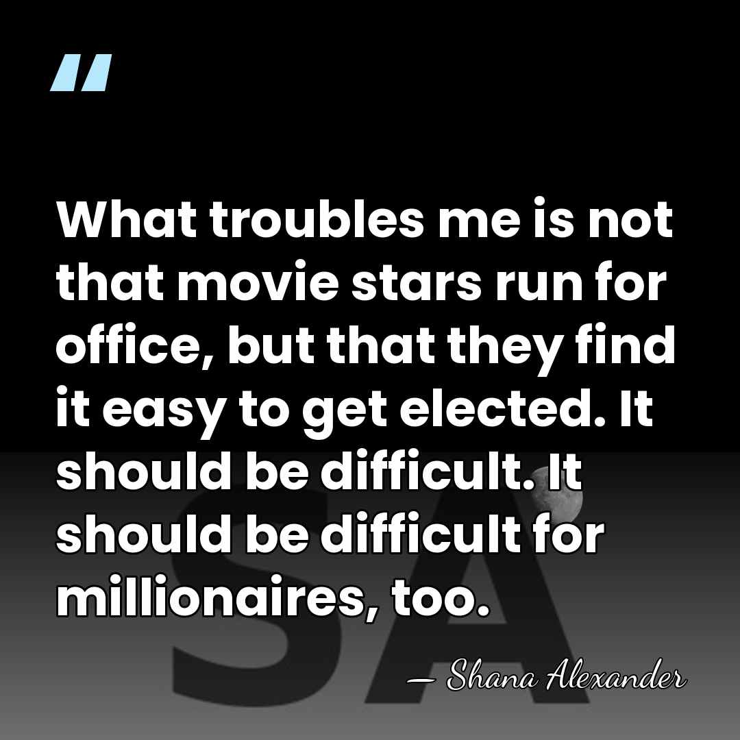 What troubles me is not that movie stars run for office, but&hellip; - Shana Alexander