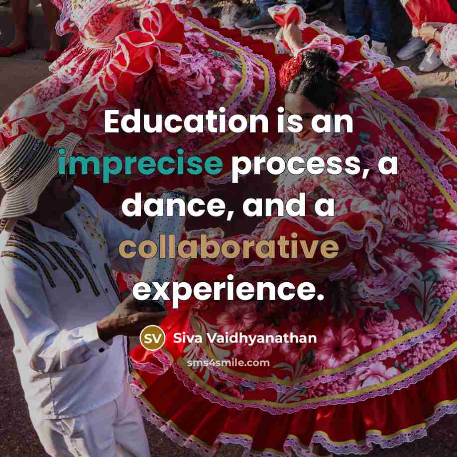 “Education is an imprecise process, a dance, and a collaborative experience.” quote by Siva Vaidhyanathan
