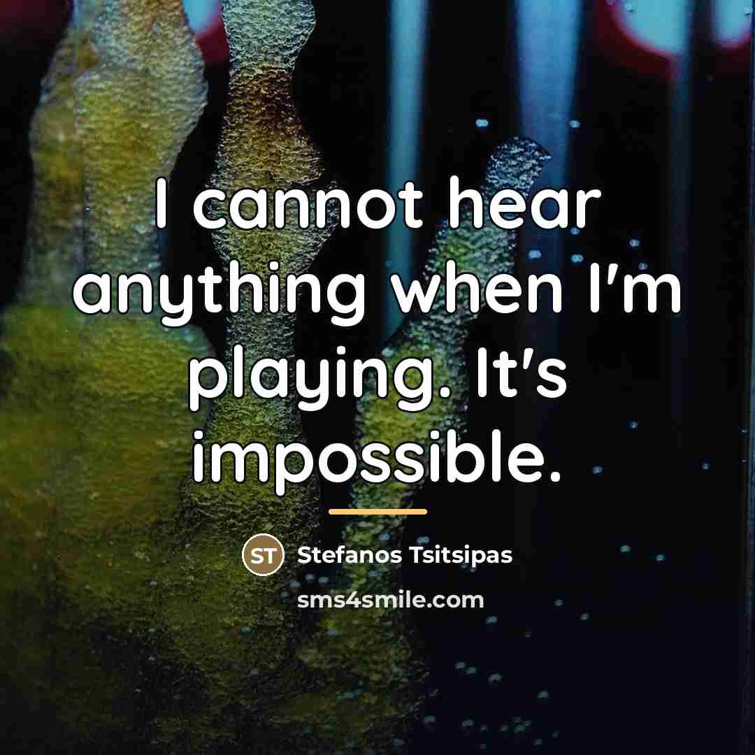 “I cannot hear anything when I'm playing. It's impossible.…” quote by Stefanos Tsitsipas